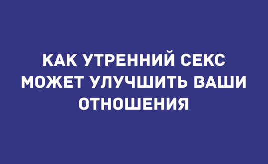 КАК УТРЕННИЙ СЕКС МОЖЕТ УЛУЧШИТЬ ВАШИ ОТНОШЕНИЯ