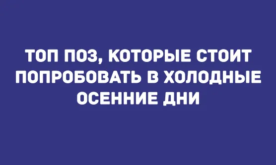 ТОП ПОЗ, КОТОРЫЕ СТОИТ ПОПРОБОВАТЬ В ХОЛОДНЫЕ ОСЕННИЕ ДНИ