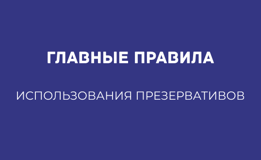ГЛАВНЫЕ ПРАВИЛА ИСПОЛЬЗОВАНИЯ ПРЕЗЕРВАТИВОВ